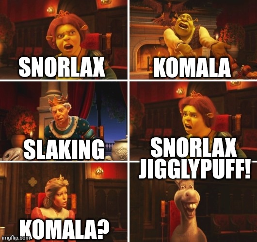 Shrek Fiona Harold Donkey | SNORLAX; KOMALA; SNORLAX; SLAKING; JIGGLYPUFF! KOMALA? | image tagged in shrek fiona harold donkey | made w/ Imgflip meme maker