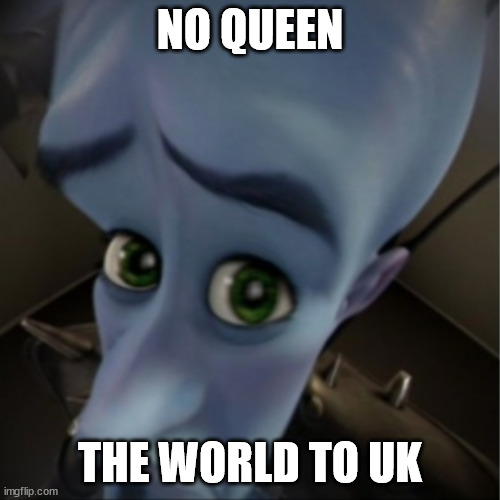 no Queen | NO QUEEN; THE WORLD TO UK | image tagged in megamind peeking | made w/ Imgflip meme maker