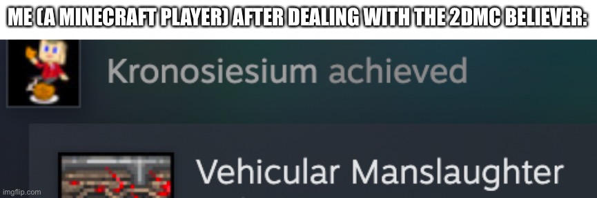 vehicular manslaughter | ME (A MINECRAFT PLAYER) AFTER DEALING WITH THE 2DMC BELIEVER: | image tagged in vehicular manslaughter | made w/ Imgflip meme maker