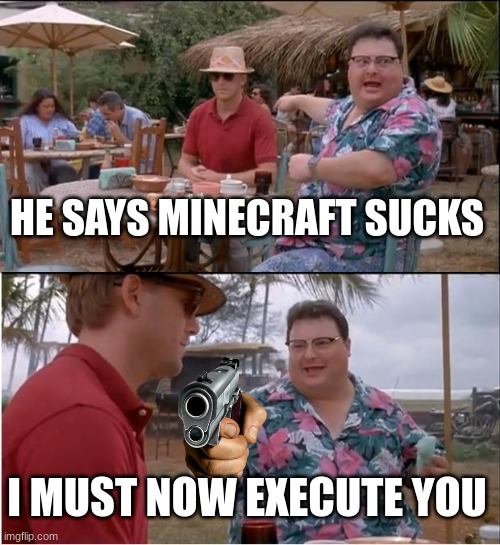 Execute order Y11 | HE SAYS MINECRAFT SUCKS; I MUST NOW EXECUTE YOU | image tagged in memes,see nobody cares | made w/ Imgflip meme maker