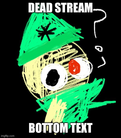 DEAD STREAM; BOTTOM TEXT | image tagged in ded | made w/ Imgflip meme maker