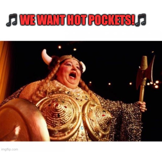 Fat lady sings | ? WE WANT HOT POCKETS!? | image tagged in fat lady sings | made w/ Imgflip meme maker