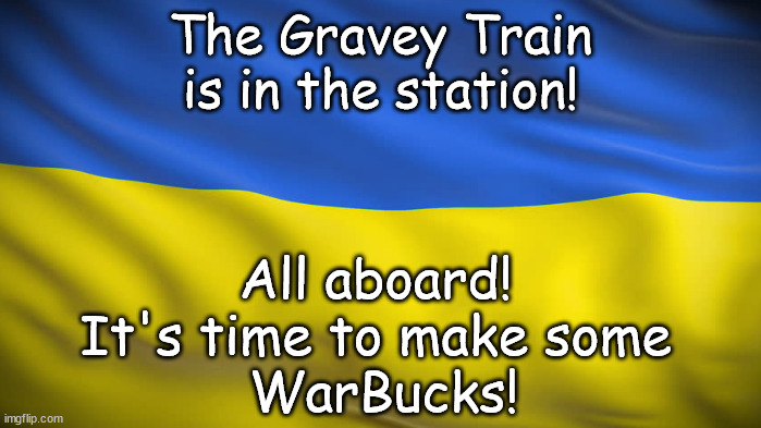 No end in sight. All good. | The Gravey Train
is in the station! All aboard! 
It's time to make some 
WarBucks! | image tagged in memes,politics | made w/ Imgflip meme maker