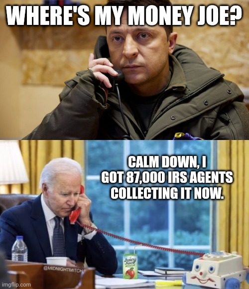 I'm tired of funding this war. | WHERE'S MY MONEY JOE? CALM DOWN, I GOT 87,000 IRS AGENTS COLLECTING IT NOW. | image tagged in zelenskiy phone | made w/ Imgflip meme maker