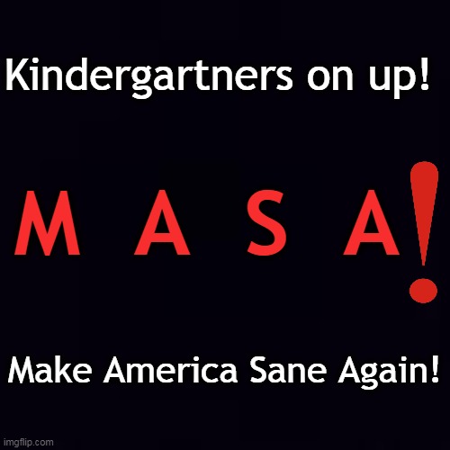 Plain black | Kindergartners on up! Make America Sane Again! M  A  S  A | image tagged in plain black | made w/ Imgflip meme maker