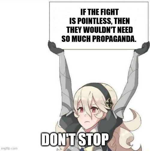 Anime Sign | IF THE FIGHT IS POINTLESS, THEN THEY WOULDN'T NEED SO MUCH PROPAGANDA. DON'T STOP | image tagged in anime sign | made w/ Imgflip meme maker