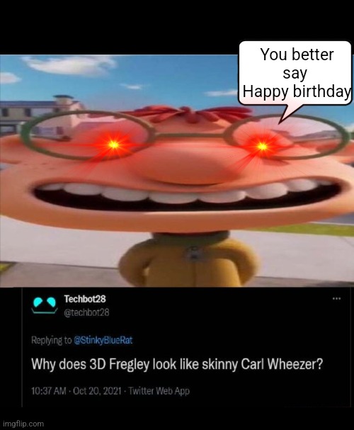 Its my birthday |  You better say 
Happy birthday | image tagged in happy birthday | made w/ Imgflip meme maker