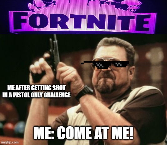 Am I The Only One Around Here Meme | ME AFTER GETTING SHOT IN A PISTOL ONLY CHALLENGE; ME: COME AT ME! | image tagged in memes,am i the only one around here | made w/ Imgflip meme maker