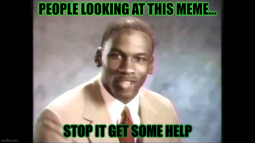Stop it get some help | PEOPLE LOOKING AT THIS MEME... STOP IT GET SOME HELP | image tagged in stop it get some help | made w/ Imgflip meme maker