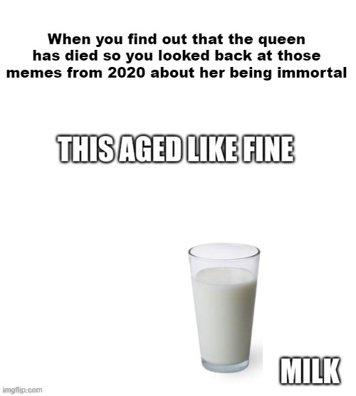 She had a fate like Technoblade. Remember, all legends never die. | When you find out that the queen has died so you looked back at those memes from 2020 about her being immortal | image tagged in memes,this aged like fine milk,queen elizabeth,queen,rip,unfunny | made w/ Imgflip meme maker