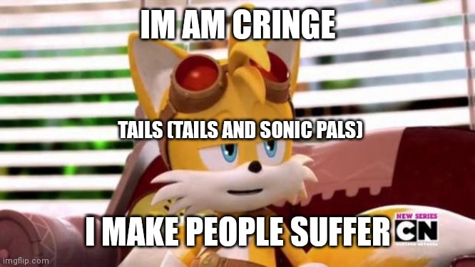 Tails and pals in a nutshell (also that channel is dead) | IM AM CRINGE; TAILS (TAILS AND SONIC PALS); I MAKE PEOPLE SUFFER | image tagged in scumbag tails,tails,cringe worthy | made w/ Imgflip meme maker