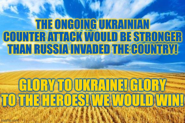 Counter Attack | THE ONGOING UKRAINIAN COUNTER ATTACK WOULD BE STRONGER THAN RUSSIA INVADED THE COUNTRY! GLORY TO UKRAINE! GLORY TO THE HEROES! WE WOULD WIN! | image tagged in ukraine,ukrainian lives matter,russia,victory | made w/ Imgflip meme maker