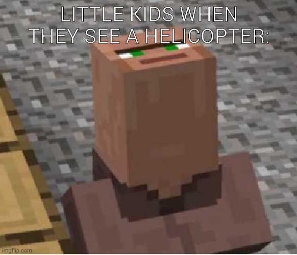 Minecraft Villager Looking Up | LITTLE KIDS WHEN THEY SEE A HELICOPTER: | image tagged in minecraft villager looking up | made w/ Imgflip meme maker
