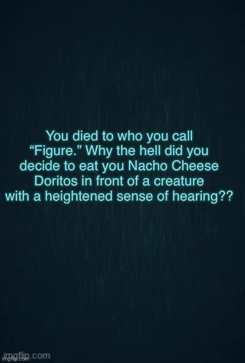 Guiding light | You died to who you call “Figure.” Why the hell did you decide to eat you Nacho Cheese Doritos in front of a creature with a heightened sens | image tagged in guiding light | made w/ Imgflip meme maker