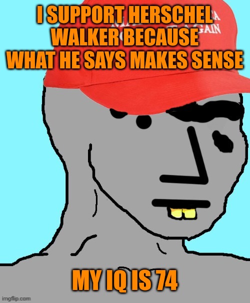 MAGA NPC | I SUPPORT HERSCHEL WALKER BECAUSE WHAT HE SAYS MAKES SENSE MY IQ IS 74 | image tagged in maga npc | made w/ Imgflip meme maker