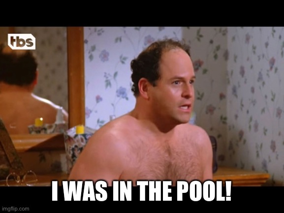 George Costanza | I WAS IN THE POOL! | image tagged in george costanza | made w/ Imgflip meme maker