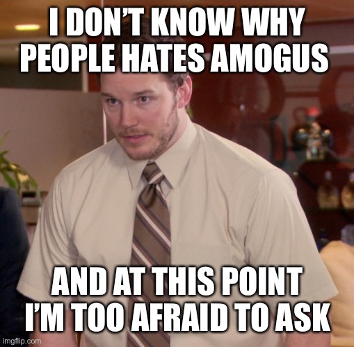 A m o g u s | I DON’T KNOW WHY PEOPLE HATES AMOGUS; AND AT THIS POINT I’M TOO AFRAID TO ASK | image tagged in memes,afraid to ask andy,funny,gifs | made w/ Imgflip meme maker