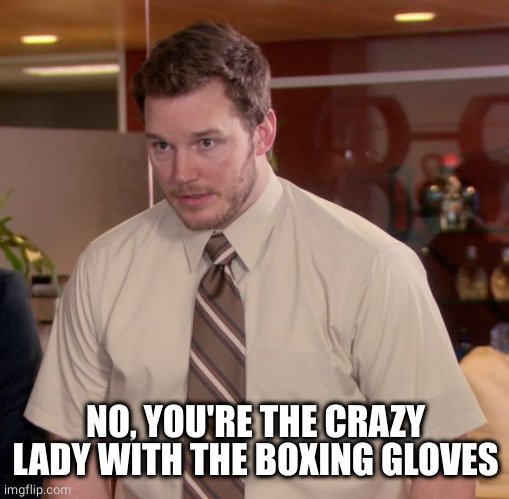 Afraid To Ask Andy Meme | NO, YOU'RE THE CRAZY LADY WITH THE BOXING GLOVES | image tagged in memes,afraid to ask andy | made w/ Imgflip meme maker