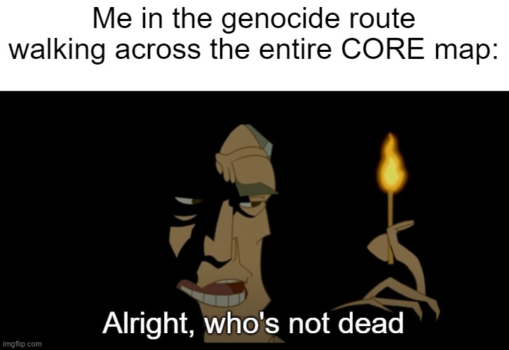 Yes, I know I can just press the up and down arrow keys at the same time but still | Me in the genocide route walking across the entire CORE map: | image tagged in alright who's not dead | made w/ Imgflip meme maker