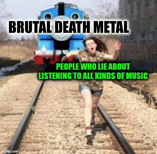 BRUTAL DEATH METAL; PEOPLE WHO LIE ABOUT
LISTENING TO ALL KINDS OF MUSIC | image tagged in heavy metal,death metal | made w/ Imgflip meme maker