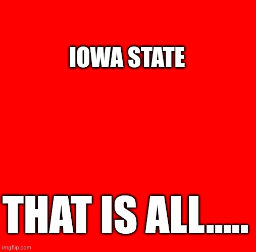 Iowa State | IOWA STATE; THAT IS ALL..... | image tagged in college football,rivalry | made w/ Imgflip meme maker