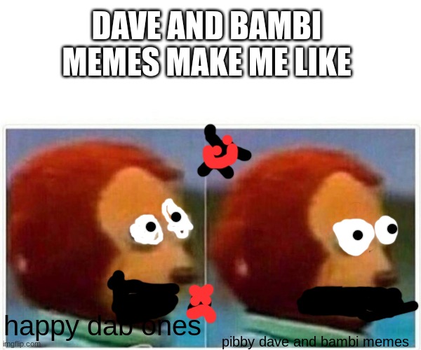 Monkey Puppet Meme | DAVE AND BAMBI MEMES MAKE ME LIKE; pibby dave and bambi memes; happy dab ones | image tagged in memes,monkey puppet | made w/ Imgflip meme maker