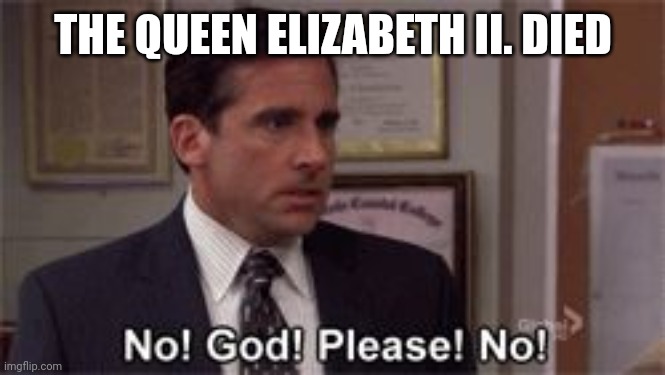 Rest in peace | THE QUEEN ELIZABETH II. DIED | image tagged in oh god please no | made w/ Imgflip meme maker