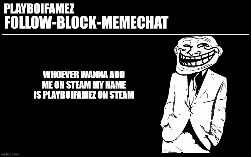 now time to go play G mod or tf2 | WHOEVER WANNA ADD ME ON STEAM MY NAME IS PLAYBOIFAMEZ ON STEAM | image tagged in trollers font | made w/ Imgflip meme maker