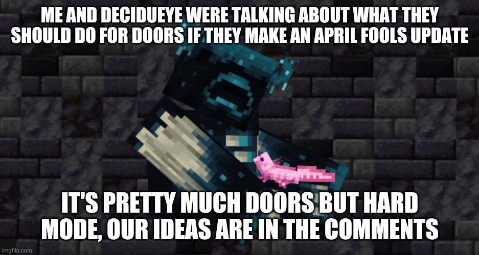 ME AND DECIDUEYE WERE TALKING ABOUT WHAT THEY SHOULD DO FOR DOORS IF THEY MAKE AN APRIL FOOLS UPDATE; IT'S PRETTY MUCH DOORS BUT HARD MODE, OUR IDEAS ARE IN THE COMMENTS | image tagged in the warden and an axolotl | made w/ Imgflip meme maker