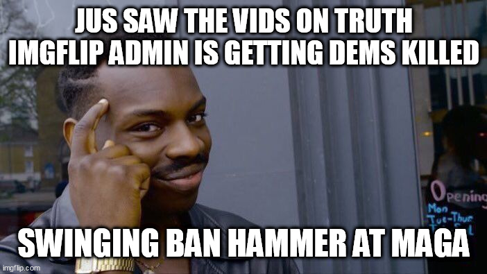 Roll Safe Think About It Meme | JUS SAW THE VIDS ON TRUTH IMGFLIP ADMIN IS GETTING DEMS KILLED; SWINGING BAN HAMMER AT MAGA | image tagged in memes,roll safe think about it | made w/ Imgflip meme maker