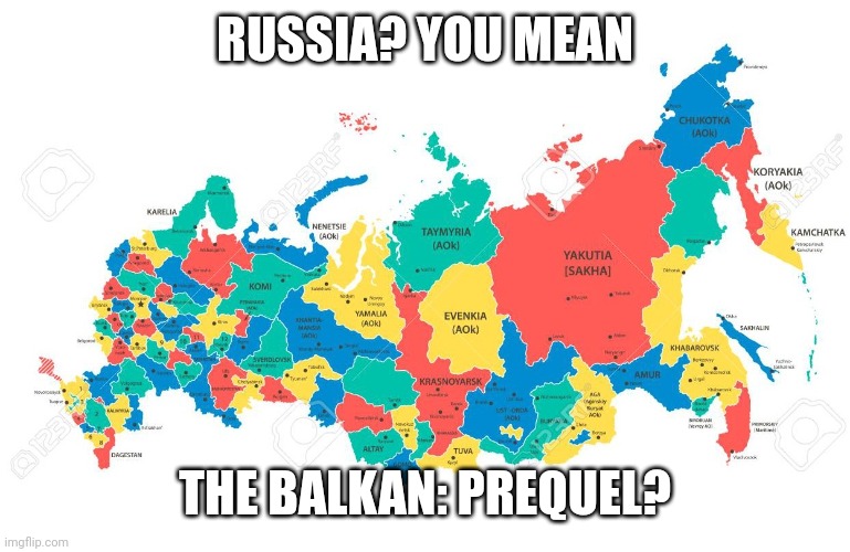 Russia | RUSSIA? YOU MEAN; THE BALKAN: PREQUEL? | image tagged in shitpost,russia | made w/ Imgflip meme maker