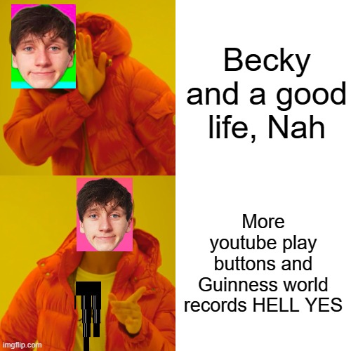 jack hates becky | Becky and a good life, Nah; More youtube play buttons and Guinness world records HELL YES | image tagged in memes,drake hotline bling,jacksucksatlife | made w/ Imgflip meme maker