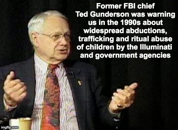Ted Gunderson | Former FBI chief Ted Gunderson was warning us in the 1990s about widespread abductions, trafficking and ritual abuse of children by the Illuminati 
and government agencies | image tagged in illuminati,savethechildren | made w/ Imgflip meme maker