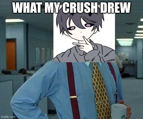 That Would Be Great | WHAT MY CRUSH DREW | image tagged in memes,that would be great | made w/ Imgflip meme maker