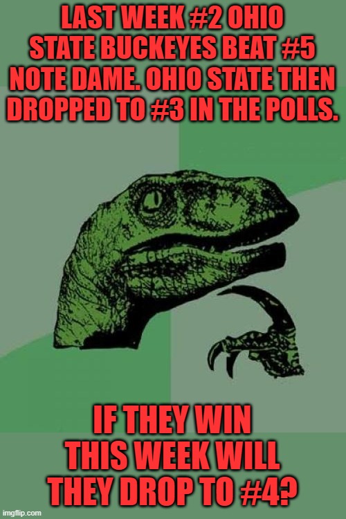 Alabama could lose and only go from #1 to #2. | LAST WEEK #2 OHIO STATE BUCKEYES BEAT #5 NOTE DAME. OHIO STATE THEN DROPPED TO #3 IN THE POLLS. IF THEY WIN THIS WEEK WILL THEY DROP TO #4? | image tagged in philosoraptor,polls suck,the ohio state buckeyes | made w/ Imgflip meme maker