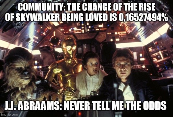 The odds were right | COMMUNITY: THE CHANGE OF THE RISE OF SKYWALKER BEING LOVED IS 0,16527494%; J.J. ABRAAMS: NEVER TELL ME THE ODDS | image tagged in han solo never tell me the odds,han solo,star wars,meme,star wars meme,star wars memes | made w/ Imgflip meme maker