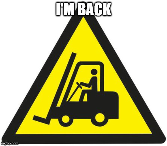 forklift | I'M BACK | image tagged in forklift | made w/ Imgflip meme maker