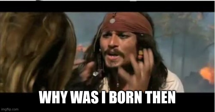 Why Is The Rum Gone | WHY WAS I BORN THEN | image tagged in memes,why is the rum gone | made w/ Imgflip meme maker