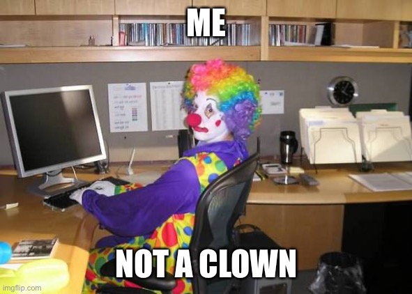 clown computer | ME NOT A CLOWN | image tagged in clown computer | made w/ Imgflip meme maker