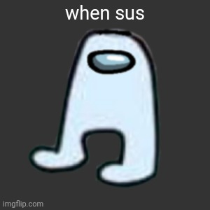 AMOGUS | when sus | image tagged in amogus | made w/ Imgflip meme maker