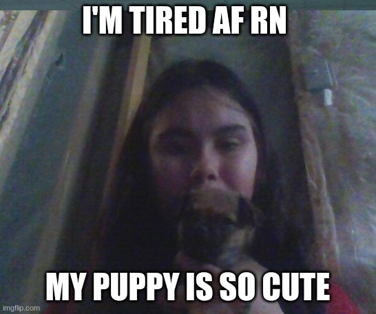 me and my puppy | I'M TIRED AF RN; MY PUPPY IS SO CUTE | image tagged in cute | made w/ Imgflip meme maker