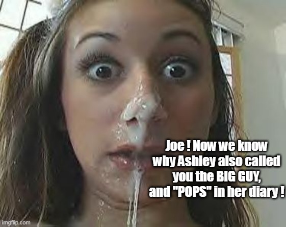 Joe ! Now we know why Ashley also called you the BIG GUY, and "POPS" in her diary ! | made w/ Imgflip meme maker
