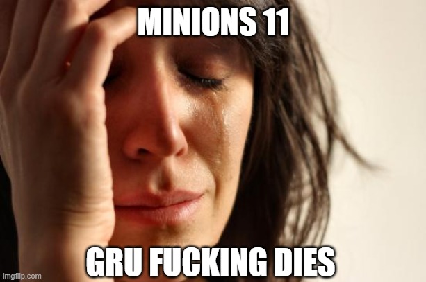 First World Problems Meme | MINIONS 11 GRU FUCKING DIES | image tagged in memes,first world problems | made w/ Imgflip meme maker