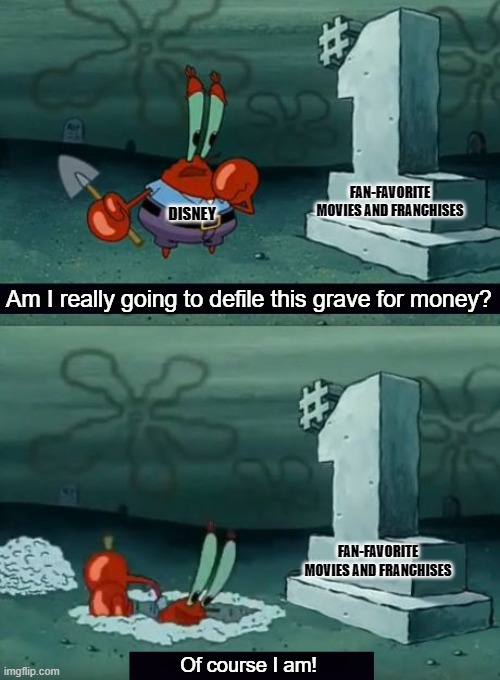 Am i really going to defile this grave | FAN-FAVORITE MOVIES AND FRANCHISES; DISNEY; Am I really going to defile this grave for money? FAN-FAVORITE MOVIES AND FRANCHISES; Of course I am! | image tagged in am i really going to defile this grave | made w/ Imgflip meme maker