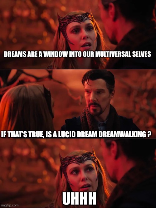 Lucid dreaming? | DREAMS ARE A WINDOW INTO OUR MULTIVERSAL SELVES; IF THAT’S TRUE, IS A LUCID DREAM DREAMWALKING ? UHHH | image tagged in doctor strange | made w/ Imgflip meme maker