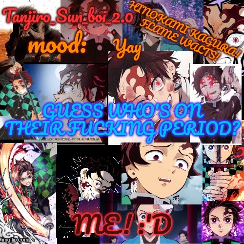 OH BOY LUCKY ME. NO WONDER I HAD SUCH A BAD CRAMP LAST NIGHT. | Yay; GUESS WHO'S ON THEIR FUCKING PERIOD? ME! :'D | image tagged in tanjiro_sun_boi_2 0's temp | made w/ Imgflip meme maker