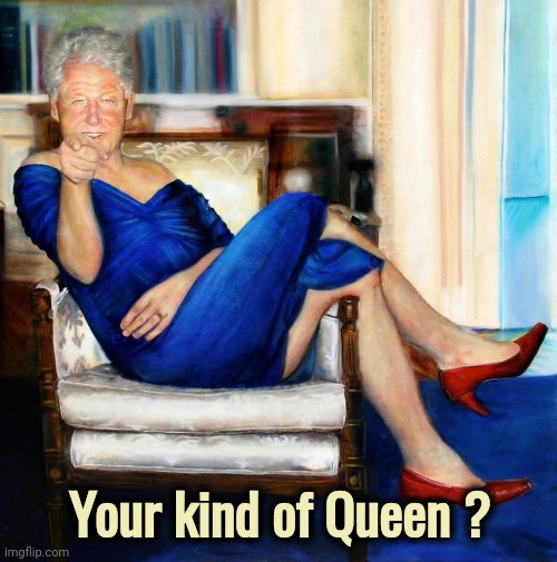 Bill Clinton in Blue Dress | Your kind of Queen ? | image tagged in bill clinton in blue dress | made w/ Imgflip meme maker
