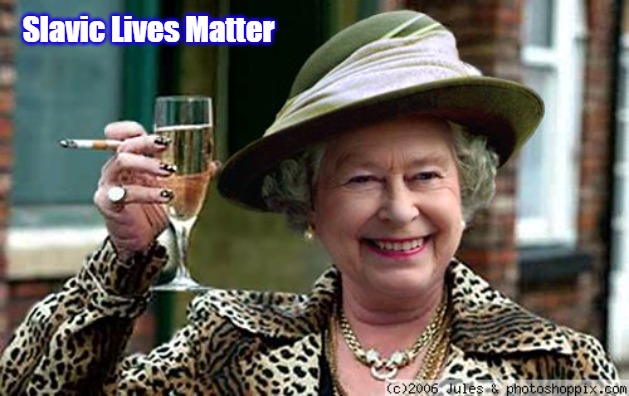 Queen Elizabeth | Slavic Lives Matter | image tagged in queen elizabeth,slavic | made w/ Imgflip meme maker