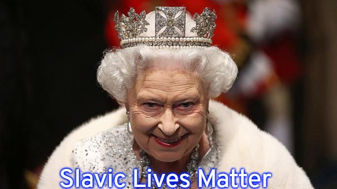 the queen | Slavic Lives Matter | image tagged in the queen,slavic | made w/ Imgflip meme maker