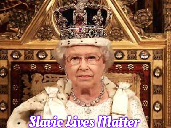 Queen of England | Slavic Lives Matter | image tagged in queen of england,slavic | made w/ Imgflip meme maker